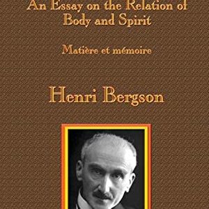 Matter and Memory: An Essay on the Relation of Body and Spirit