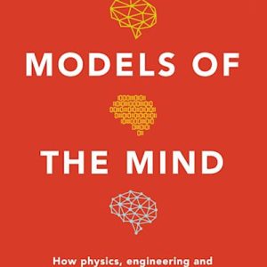 Models of the Mind: How Physics, Engineering and Mathematics Have Shaped Our Understanding of the Brain